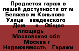 Продается гараж в пешей доступности от м.Беляево,м.Коньково. › Улица ­ введенского › Дом ­ 23а › Общая площадь ­ 20 - Московская обл., Москва г. Недвижимость » Гаражи   . Московская обл.